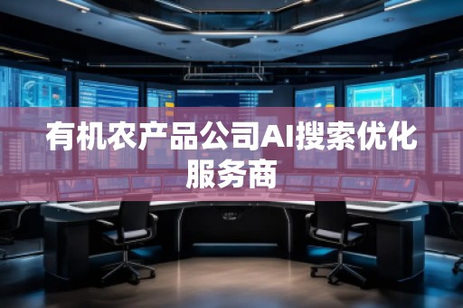 有機農(nóng)產(chǎn)品公司AI搜索優(yōu)化服務商