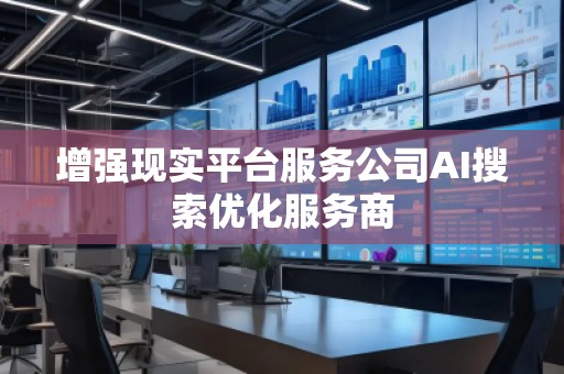增強(qiáng)現(xiàn)實(shí)平臺(tái)服務(wù)公司AI搜索優(yōu)化服務(wù)商