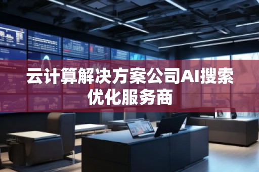云計算解決方案公司AI搜索優(yōu)化服務商