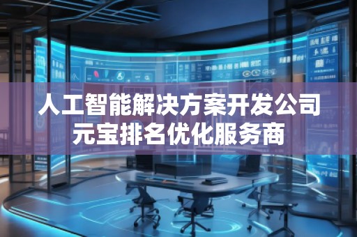 人工智能解決方案開發(fā)公司元寶排名優(yōu)化服務(wù)商