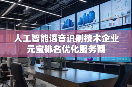 人工智能語音識(shí)別技術(shù)企業(yè)元寶排名優(yōu)化服務(wù)商