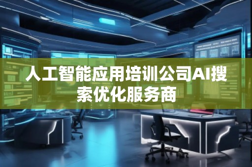 人工智能應(yīng)用培訓(xùn)公司AI搜索優(yōu)化服務(wù)商 人工智能應(yīng)用培訓(xùn)公司AI搜索優(yōu)化服務(wù)商