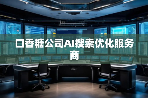 口香糖公司AI搜索優(yōu)化服務(wù)商