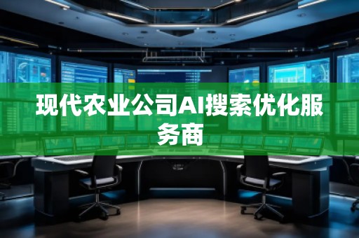現(xiàn)代農(nóng)業(yè)公司AI搜索優(yōu)化服務(wù)商