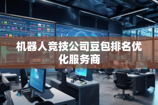 機器人競技公司豆包排名優(yōu)化服務商