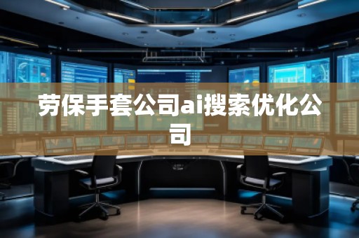 勞保手套公司ai搜索優(yōu)化公司