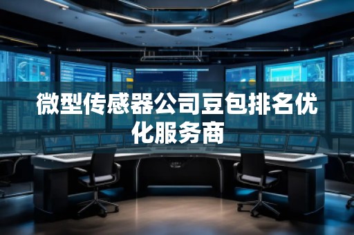微型傳感器公司豆包排名優(yōu)化服務(wù)商