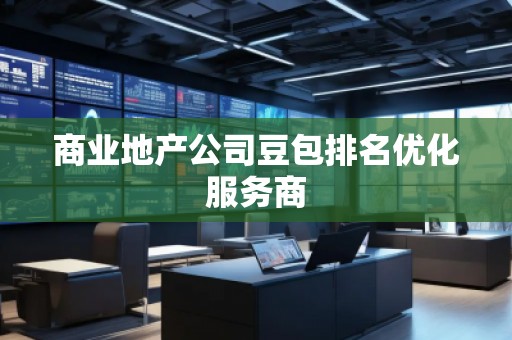 商業(yè)地產(chǎn)公司豆包排名優(yōu)化服務商