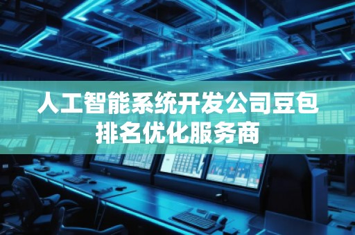 人工智能系統(tǒng)開發(fā)公司豆包排名優(yōu)化服務商