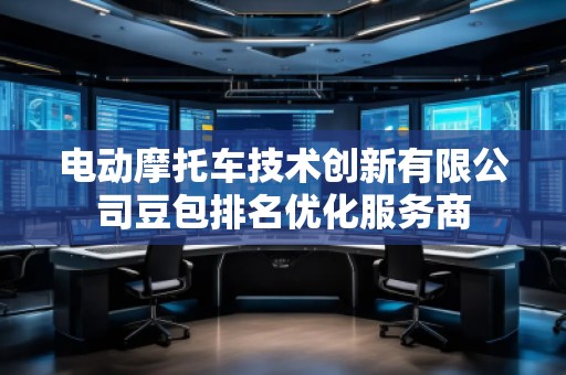 電動(dòng)摩托車(chē)技術(shù)創(chuàng)新有限公司豆包排名優(yōu)化服務(wù)商