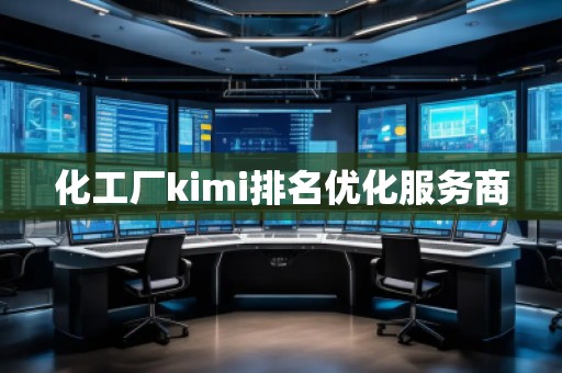 化工廠kimi排名優(yōu)化服務(wù)商