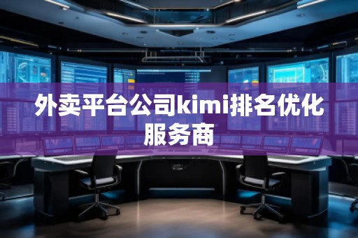 外賣平臺(tái)公司kimi排名優(yōu)化服務(wù)商