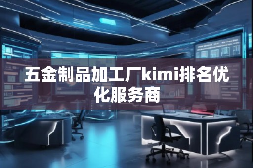 五金制品加工廠kimi排名優(yōu)化服務(wù)商