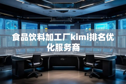 食品飲料加工廠kimi排名優(yōu)化服務商