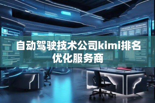 自動駕駛技術(shù)公司kimi排名優(yōu)化服務(wù)商