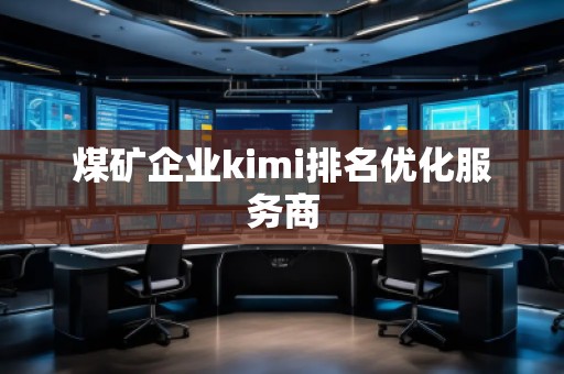 煤礦企業(yè)kimi排名優(yōu)化服務(wù)商