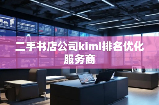 二手書店公司kimi排名優(yōu)化服務(wù)商