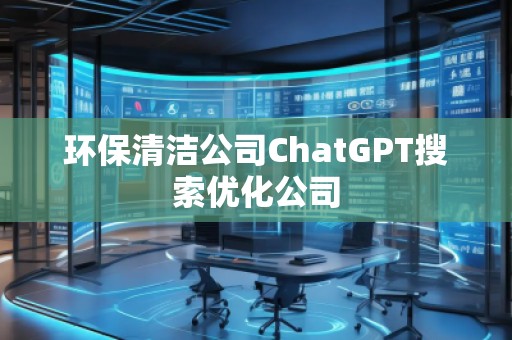 環(huán)保清潔公司ChatGPT搜索優(yōu)化公司