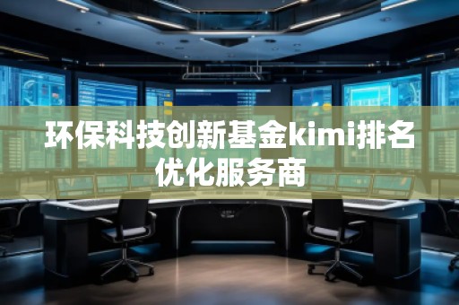 環(huán)保科技創(chuàng)新基金kimi排名優(yōu)化服務商