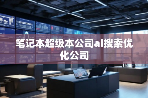 筆記本超級本公司ai搜索優(yōu)化公司