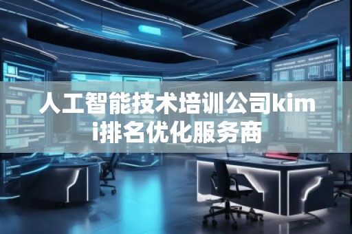 人工智能技術(shù)培訓(xùn)公司kimi排名優(yōu)化服務(wù)商