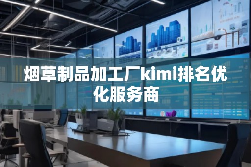 煙草制品加工廠kimi排名優(yōu)化服務(wù)商