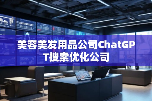 美容美發(fā)用品公司ChatGPT搜索優(yōu)化公司