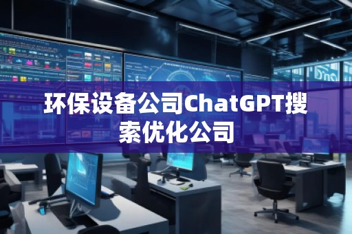 環(huán)保設(shè)備公司ChatGPT搜索優(yōu)化公司