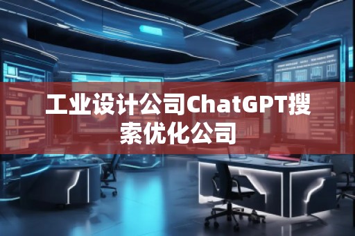 工業(yè)設(shè)計(jì)公司ChatGPT搜索優(yōu)化公司