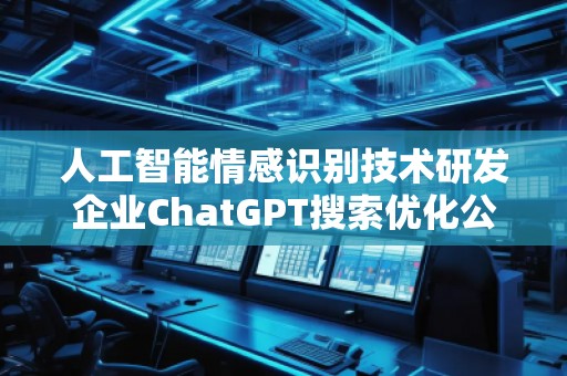 人工智能情感識別技術研發(fā)企業(yè)ChatGPT搜索優(yōu)化公司