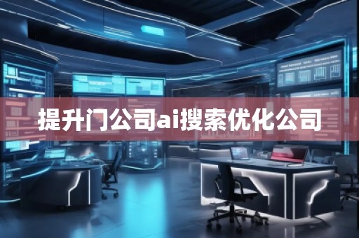提升門(mén)公司ai搜索優(yōu)化公司