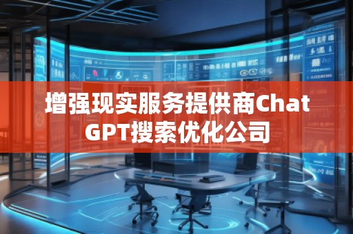 增強(qiáng)現(xiàn)實(shí)服務(wù)提供商ChatGPT搜索優(yōu)化公司