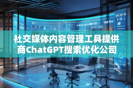 社交媒體內(nèi)容管理工具提供商ChatGPT搜索優(yōu)化公司