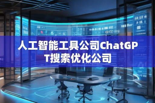人工智能工具公司ChatGPT搜索優(yōu)化公司