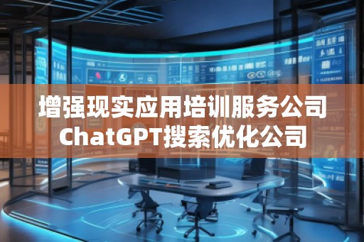 增強現(xiàn)實應用培訓服務公司ChatGPT搜索優(yōu)化公司