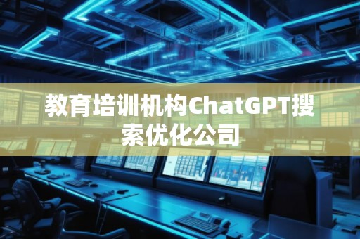 教育培訓機構ChatGPT搜索優(yōu)化公司