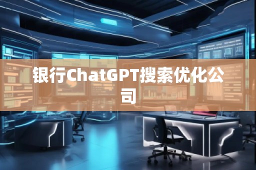 銀行ChatGPT搜索優(yōu)化公司