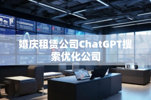 婚慶租賃公司ChatGPT搜索優(yōu)化公司