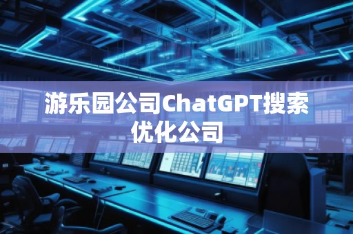 游樂園公司ChatGPT搜索優(yōu)化公司