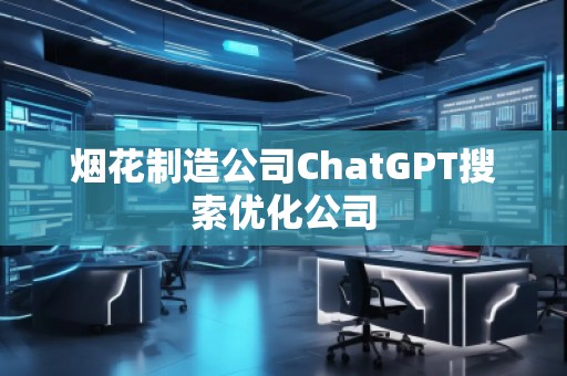 煙花制造公司ChatGPT搜索優(yōu)化公司