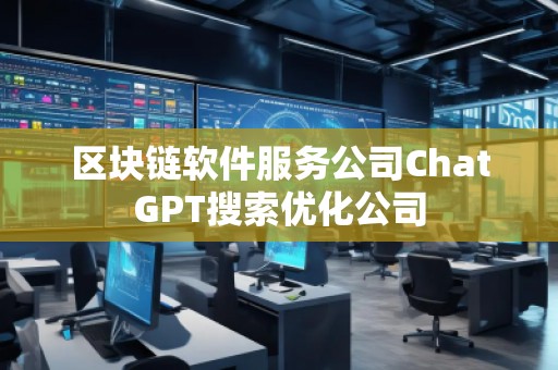 區(qū)塊鏈軟件服務公司ChatGPT搜索優(yōu)化公司