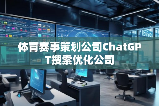 體育賽事策劃公司ChatGPT搜索優(yōu)化公司