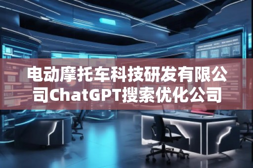 電動摩托車科技研發(fā)有限公司ChatGPT搜索優(yōu)化公司