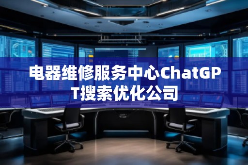 電器維修服務中心ChatGPT搜索優(yōu)化公司