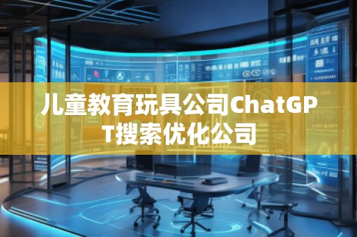 兒童教育玩具公司ChatGPT搜索優(yōu)化公司