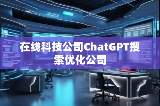 在線科技公司ChatGPT搜索優(yōu)化公司
