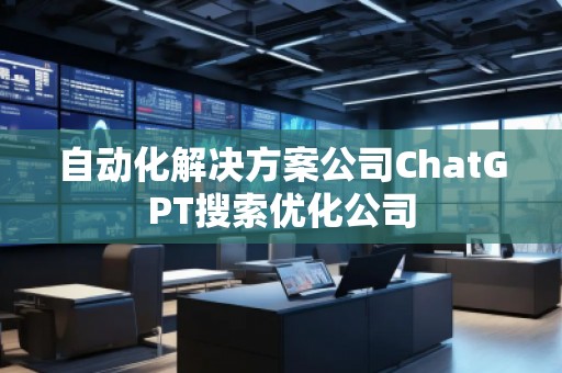 自動化解決方案公司ChatGPT搜索優(yōu)化公司