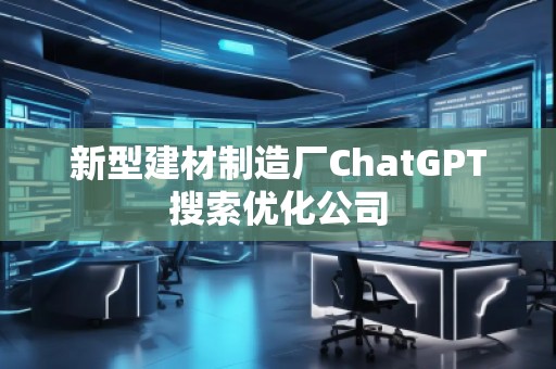 新型建材制造廠(chǎng)ChatGPT搜索優(yōu)化公司
