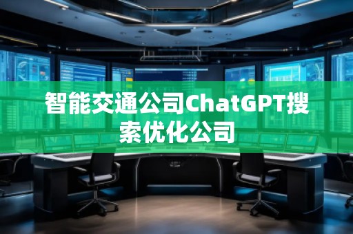 智能交通公司ChatGPT搜索優(yōu)化公司