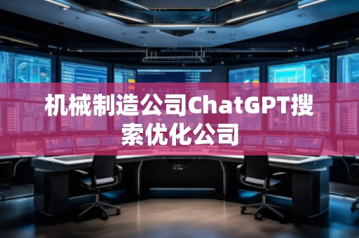 機械制造公司ChatGPT搜索優(yōu)化公司